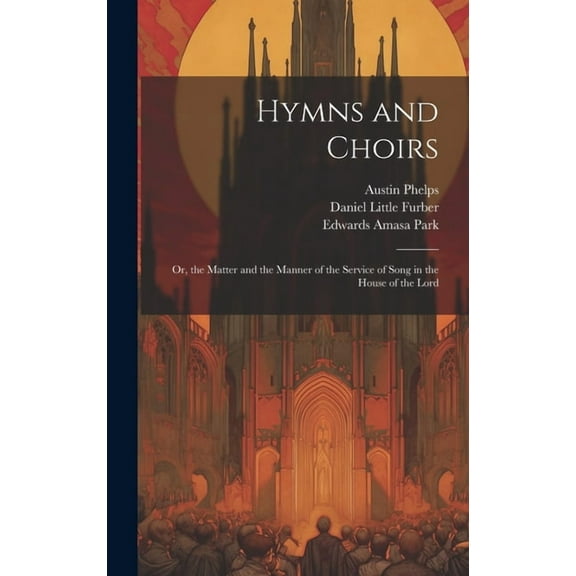 Hymns and Choirs: Or, the Matter and the Manner of the Service of Song in the House of the Lord (Hardcover)