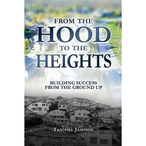 From the Hood to the Heights: Building Success from the Ground Up (Paperback)