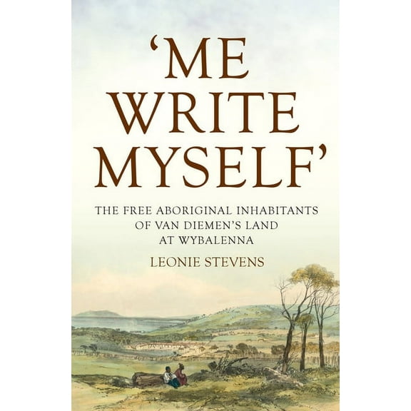 Australian History: 'Me Write Myself' : The Free Aboriginal Inhabitants of Van Diemen's Land at Wybalenna, 1832-47 (Paperback)