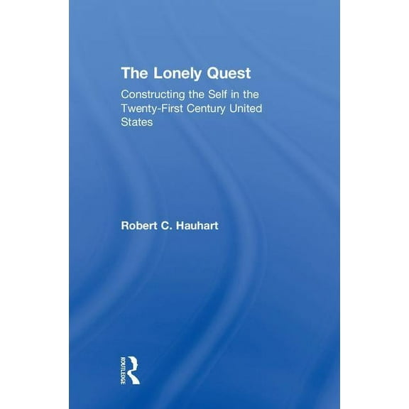 The Lonely Quest: Constructing the Self in the Twenty-First Century United States, (Hardcover)