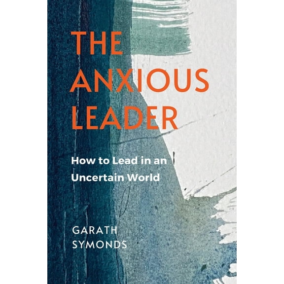 The Anxious Leader: How to Lead in an Uncertain World, (Paperback)