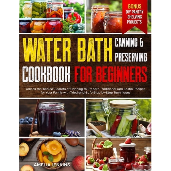 Water Bath Canning & Preserving Cookbook for Beginners: Unlock the 'Sealed' Secrets of Canning to Prepare Traditional Ca, (Paperback)