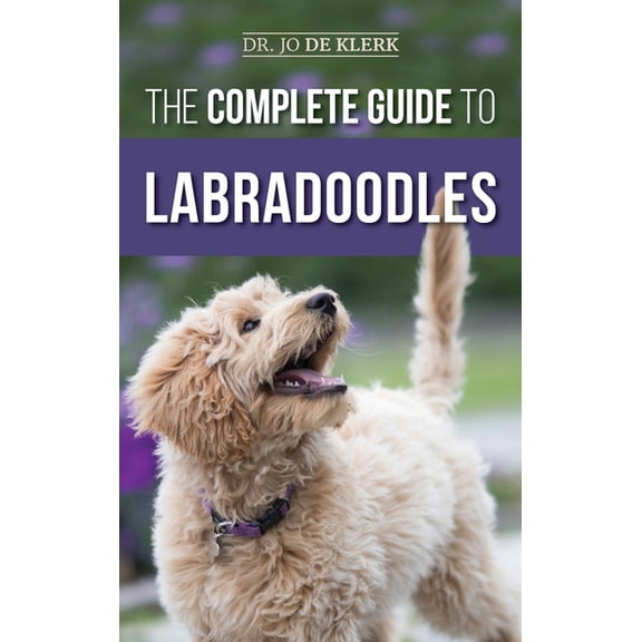The Complete Guide to Labradoodles: Selecting, Training, Feeding, Raising, and Loving your new Labradoodle Puppy, (Hardcover)