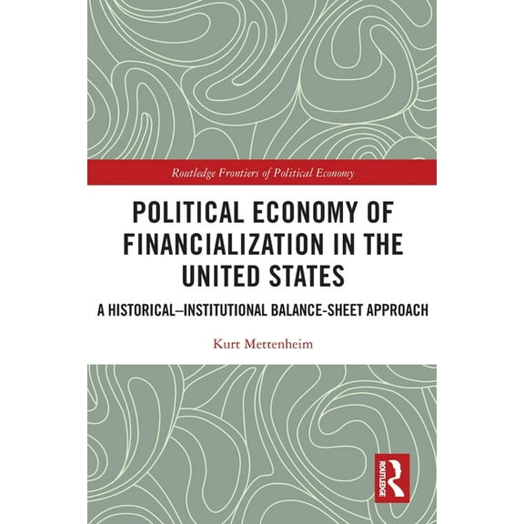 Routledge Frontiers of Political Economy Political Economy of Financialization in the United States: A Historical-Institutional Balance-Sheet Approach, (Paperback)