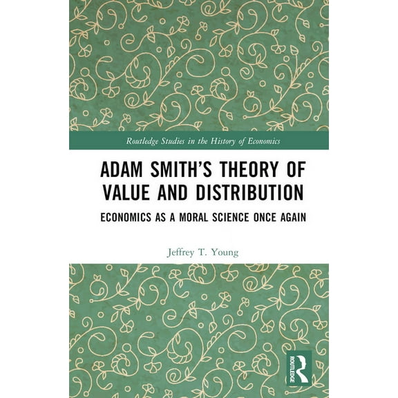 Routledge Studies in the History of Econ Adam Smith's Theory of Value and Distribution: Economics as a Moral Science Once Again, (Hardcover)