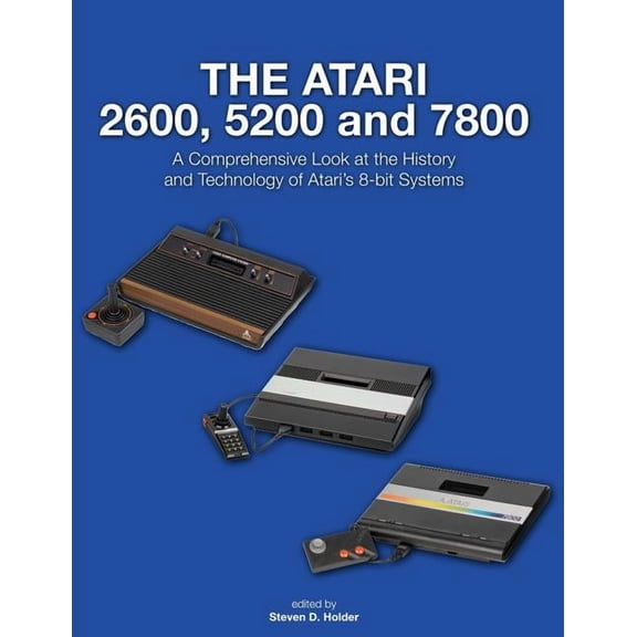 The Atari 2600, 5200 and 7800: A Comprehensive Look at the History and Technology of Atari's 8-bit Systems, (Paperback)