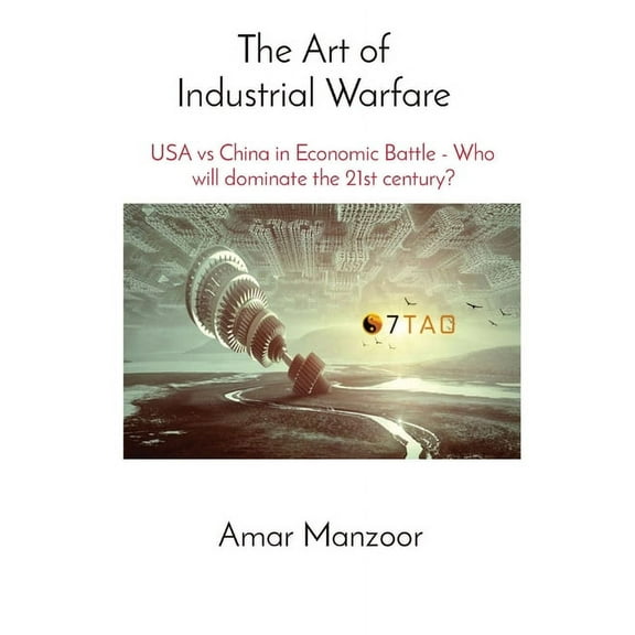7tao Industrial Warfare - USA Vs China The Art of Industrial Warfare: USA vs China in Economic Battle - Who will dominate the 21st century?, Book 1, (Paperback)