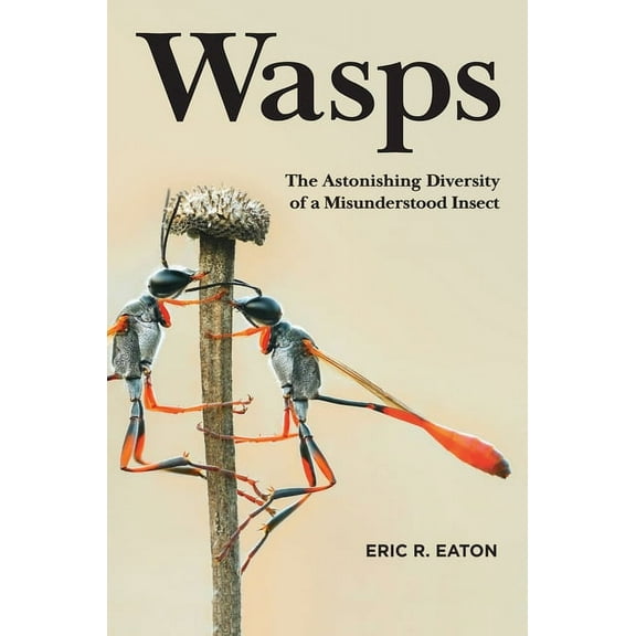 Wasps: The Astonishing Diversity of a Misunderstood Insect, (Hardcover)
