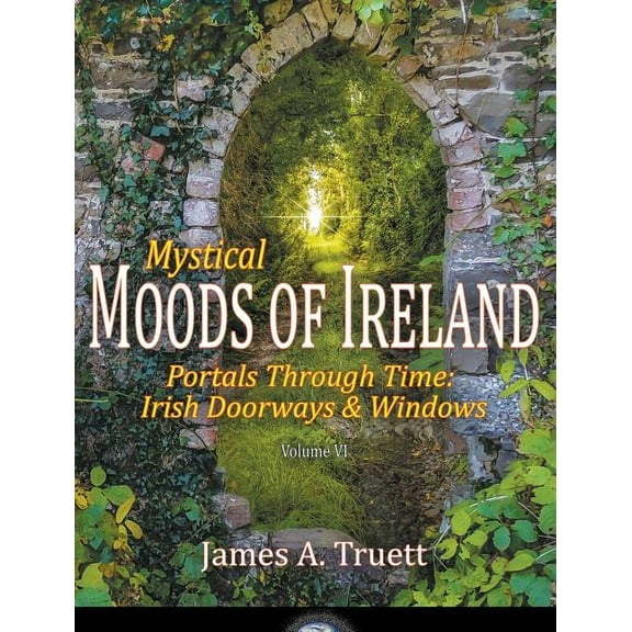 Moods of Ireland Portals Through Time - Irish Doorways & Windows: Mystical Moods of Ireland, Vol. VI, Book 6, (Hardcover)