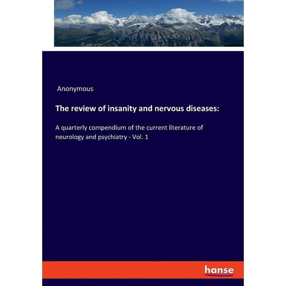 The review of insanity and nervous diseases: A quarterly compendium of the current literature of neurology and psychiatr, (Paperback)