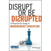 Disrupt or Be Disrupted: A Blueprint for Change in Management Education (Hardcover)