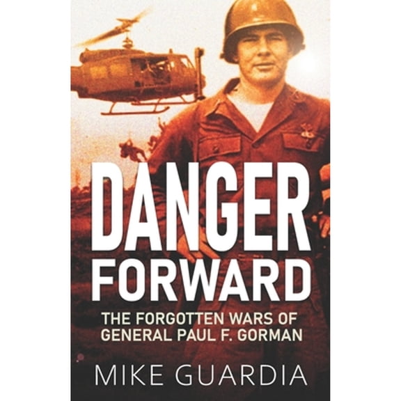 Danger Forward: The Forgotten Wars of General Paul F. Gorman (Paperback) by Mike Guardia