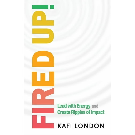 Fired Up!: Lead with Energy and Create Ripples of Impact, (Paperback)