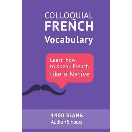 Colloquial French Vocabulary : Learn How to Speak French Like a Native: Thousands of the Most Essential French Slang and Idioms with Mp3s for (Best French Pronunciation App)