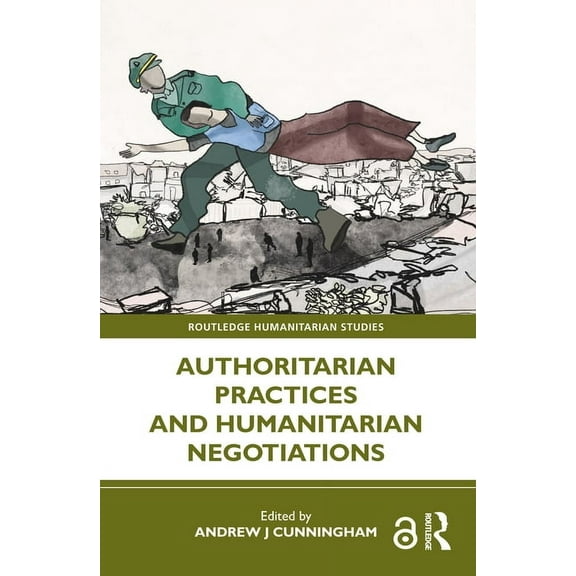 Routledge Humanitarian Studies Authoritarian Practices and Humanitarian Negotiations, (Hardcover)