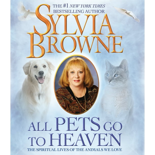 All Pets Go to Heaven The Spiritual Lives of the Animals We Love