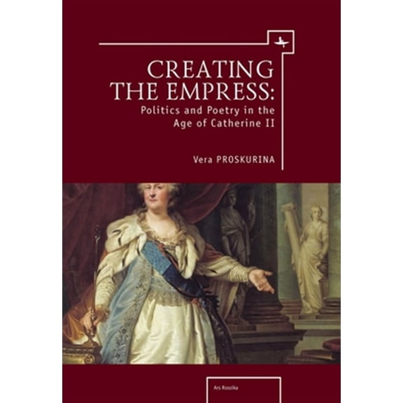 Pre-Owned Ars Rossica: Creating the Empress: Politics and Poetry in the Age of Catherine II (Paperback)