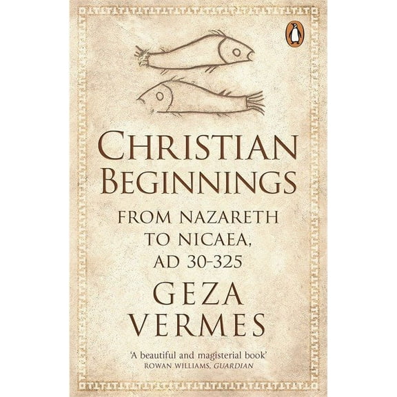 Christian Beginnings: From Nazareth to Nicaea, AD 30-325 (Paperback) by Dr. Geza Vermes