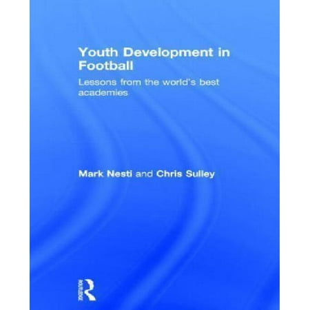 Youth Development in Football: Lessons from the world’s best (Youth Development In Football Lessons From The World's Best Academies)