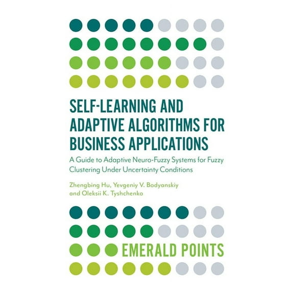 Emerald Points Self-Learning and Adaptive Algorithms for Business Applications: A Guide to Adaptive Neuro-Fuzzy Systems for Fuzzy Clust, (Paperback)