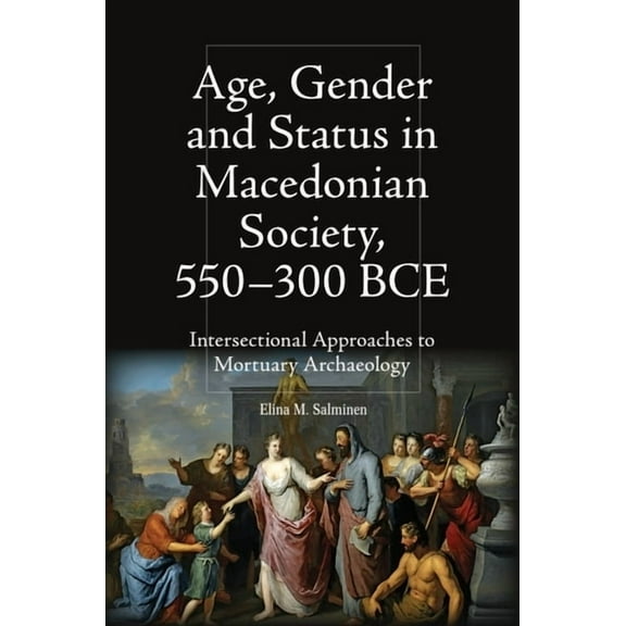 Intersectionality in Classical Antiquity Age, Gender and Status in Macedonian Society, 550-300 Bce: Intersectional Approaches to Mortuary Archaeology, (Paperback)
