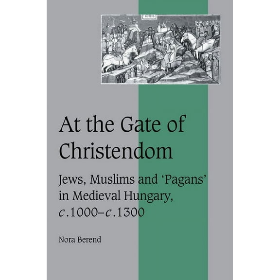Cambridge Studies in Medieval Life and T At the Gate of Christendom: Jews, Muslims and 'Pagans' in Medieval Hungary, C.1000 C.1300, Book 50, (Paperback)