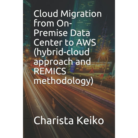 Cloud Migration from On-Premise Data Center to AWS (hybrid-cloud approach and REMICS methodology) (Paperback)