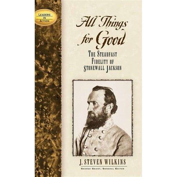 Leaders in Action All Things for Good: The Steadfast Fidelity of Stonewall Jackson, (Hardcover)