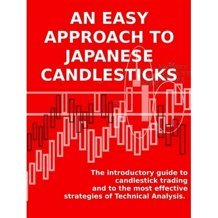 AN EASY APPROACH TO JAPANESE CANDLESTICKS. The introductory guide to candlestick trading and to the most effective strategies of Technical Analysis. -