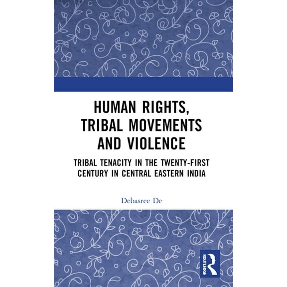 Human Rights, Tribal Movements and Violence: Tribal Tenacity in the Twenty-first Century in Central Eastern India, (Paperback)