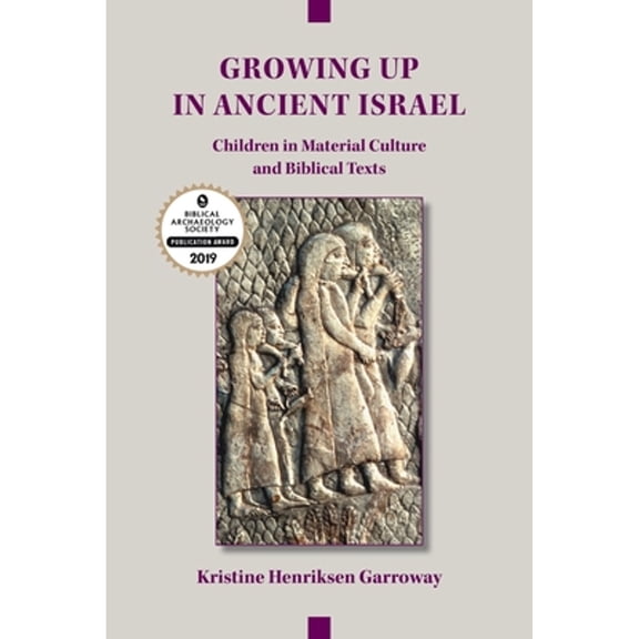 Growing Up in Ancient Israel: Children in Material Culture and Biblical Texts (Paperback) by Kristine Henriksen Garroway