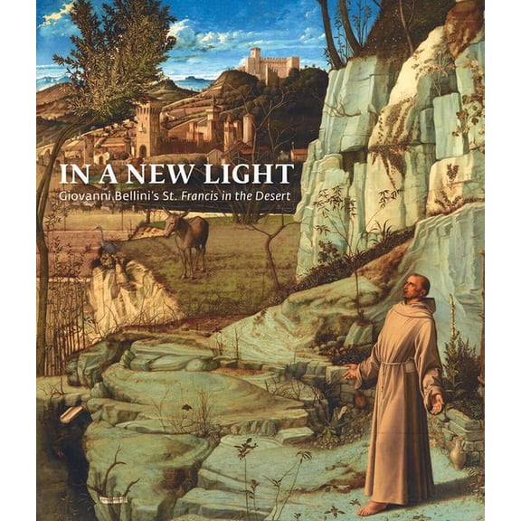 In a New Light: Giovanni Bellini's St. Francis in the Desert, (Hardcover)
