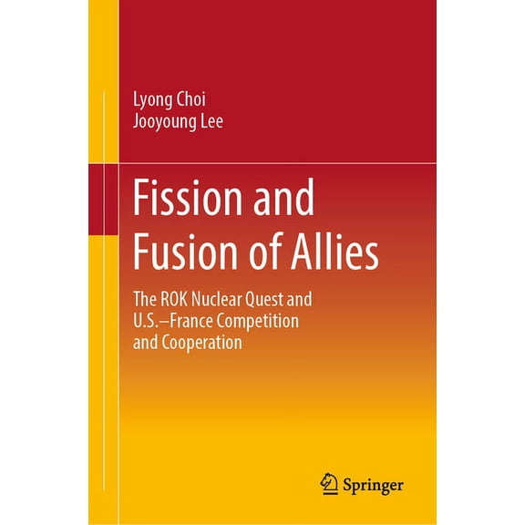 Fission and Fusion of Allies: The Rok Nuclear Quest and U.S.-France Competition and Cooperation, (Hardcover)