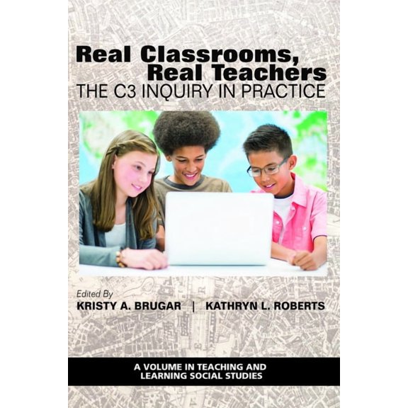 Teaching and Learning Social Studies Real Classrooms, Real Teachers: The C3 Inquiry in Practice, (Hardcover)