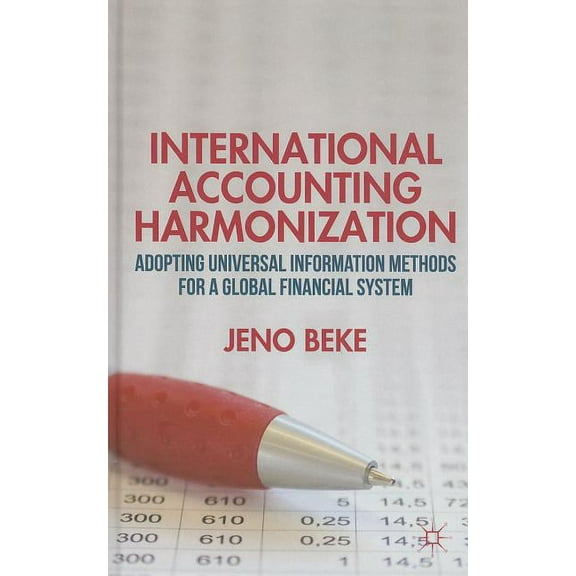 International Accounting Harmonization: Adopting Universal Information Methods for a Global Financial System, (Hardcover)