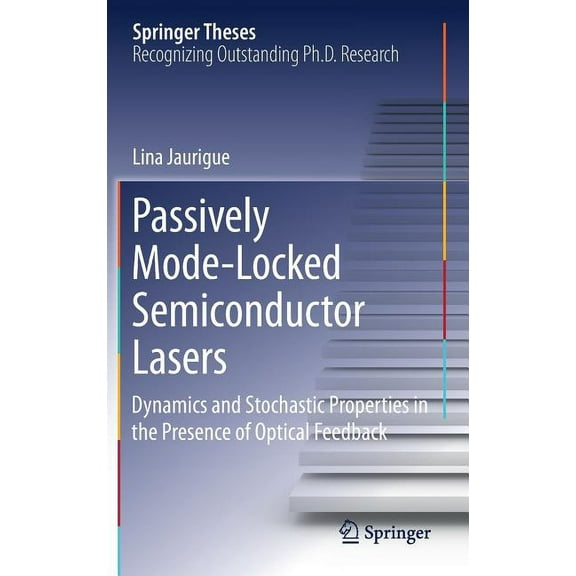 Springer Theses Passively Mode-Locked Semiconductor Lasers: Dynamics and Stochastic Properties in the Presence of Optical Feedback, (Hardcover)
