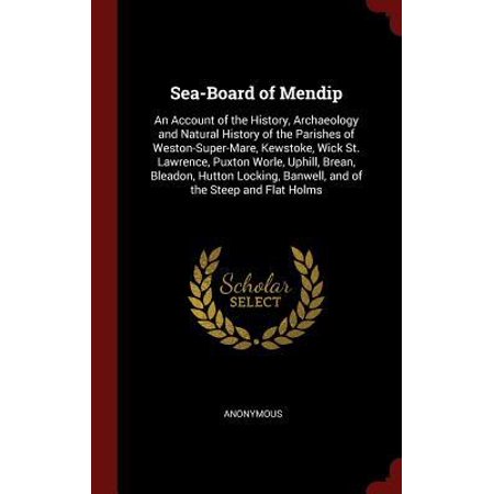 Sea-Board of Mendip: An Account of the History, Archaeology and Natural History of the Parishes of Weston-Super-Mare, Kewstoke, Wick St. La Hardcover