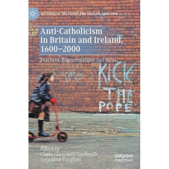 Histories of the Sacred and Secular, 170 Anti-Catholicism in Britain and Ireland, 1600-2000: Practices, Representations and Ideas, (Hardcover)
