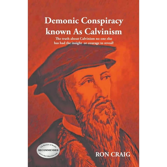Demonic Conspiracy Known As Calvinism: The truth about Calvinism no one else has had the insight or courage to reveal!, (Paperback)