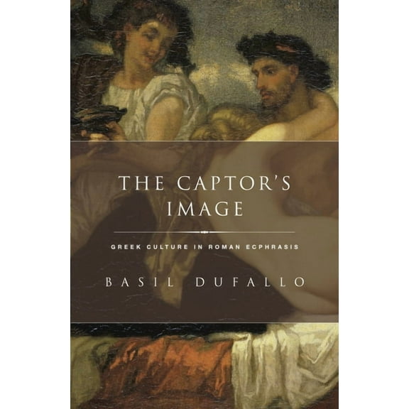 Classical Culture and Society Captor's Image: Greek Culture in Roman Ecphrasis, (Hardcover)