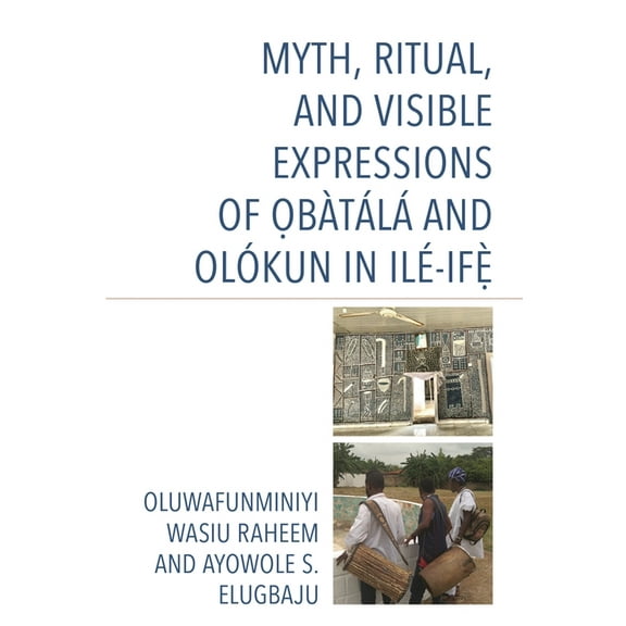 Myth, Ritual, and Visible Expressions of ObÃ tÃ¡lÃ¡ and OlÃ³kun in IlÃ©-Ife`, (Hardcover)