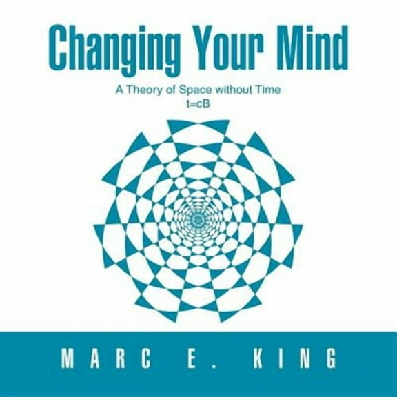 Changing Your Mind: T=cb a Theory of Space Without Time the Natural Theory of Space Quantum (Paperback)