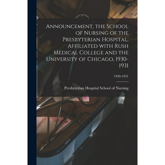 Announcement, the School of Nursing of the Presbyterian Hospital, Affiliated With Rush Medical College and the Universit, (Paperback)