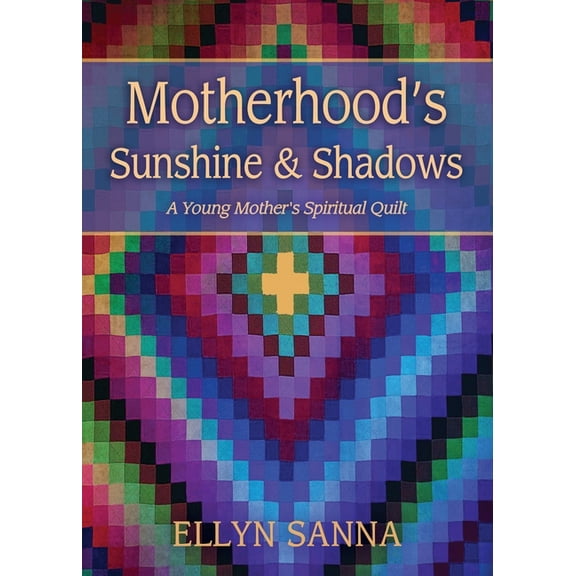 Motherhood's Sunshine and Shadows: A Young Mother's Spiritual Quilt, (Paperback)
