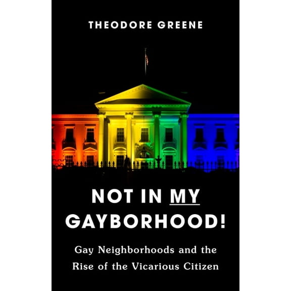Not in My Gayborhood: Gay Neighborhoods and the Rise of the Vicarious Citizen, (Paperback)