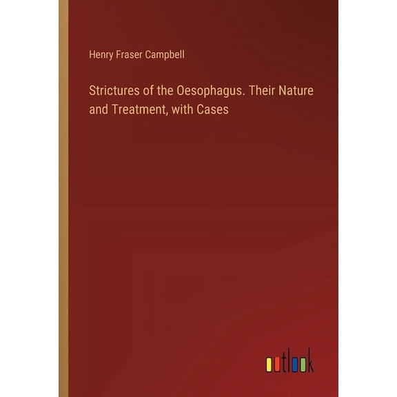 Strictures of the Oesophagus. Their Nature and Treatment, with Cases (Paperback)