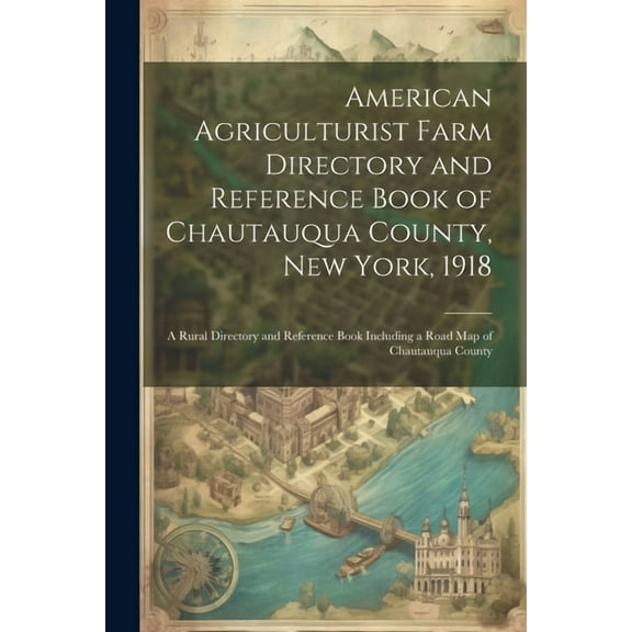 American Agriculturist Farm Directory and Reference Book of Chautauqua County, New York, 1918; a Rural Directory and Reference Book Including a Road map of Chautauqua County (Paperback)