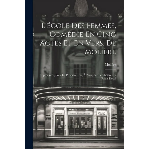 L'école Des Femmes, Comédie En Cing Actes Et En Vers, De Molière : Représentée, Pour La Première Fois, À Paris, Sur Le Théâtre Du Palais-Royal (Paperback)
