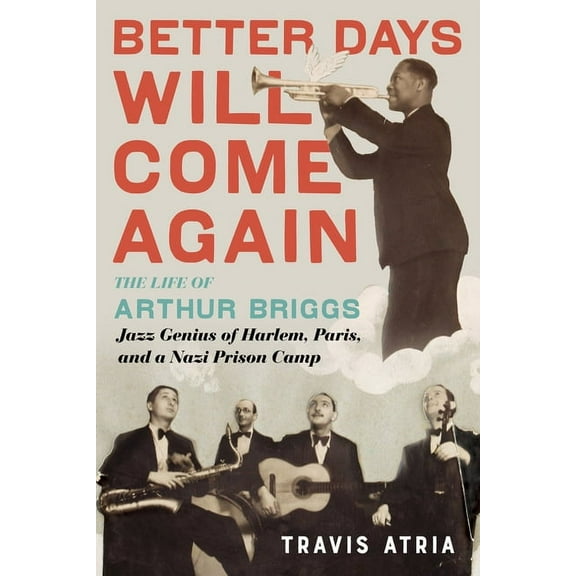 Better Days Will Come Again: The Life of Arthur Briggs, Jazz Genius of Harlem, Paris, and a Nazi Prison Camp, (Hardcover)