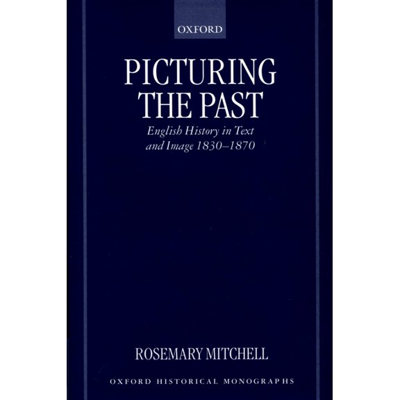 Oxford Historical Monographs Picturing the Past: English History in Text and Image, 1830-1870, (Hardcover)